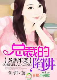 炙热牢笼,总裁的陷阱