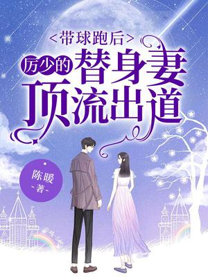 带球跑后,厉少的替身妻顶流出道
