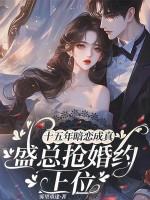 十五年暗恋成真,盛总抢婚约上位